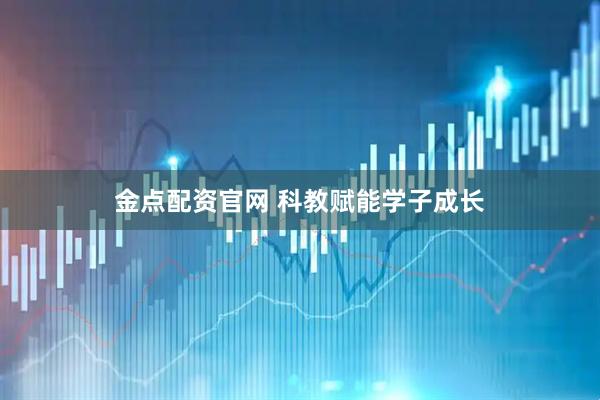 金点配资官网 科教赋能学子成长