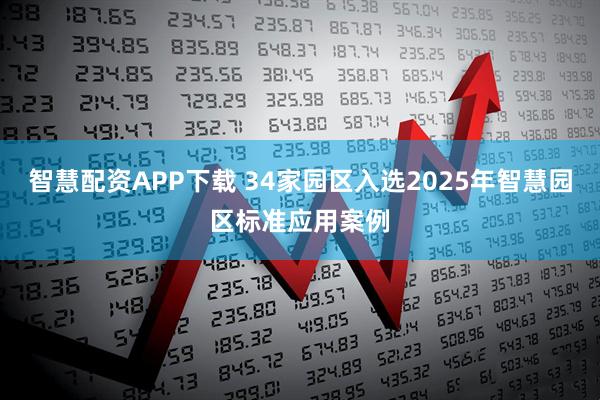 智慧配资APP下载 34家园区入选2025年智慧园区标准应用案例