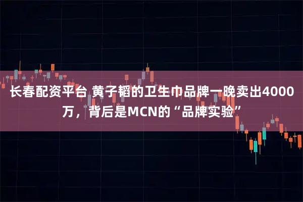 长春配资平台 黄子韬的卫生巾品牌一晚卖出4000万，背后是MCN的“品牌实验”