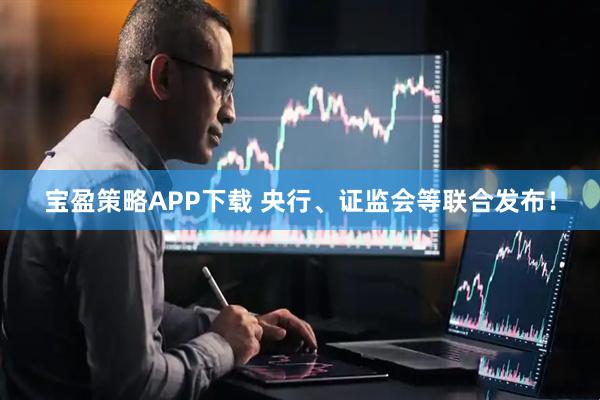 宝盈策略APP下载 央行、证监会等联合发布！