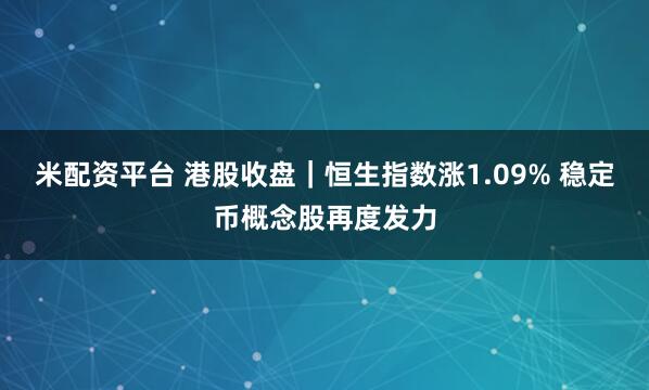 米配资平台 港股收盘｜恒生指数涨1.09% 稳定币概念股再度发力