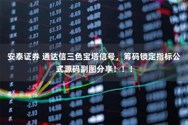 安泰证券 通达信三色宝塔信号，筹码锁定指标公式源码副图分享！！！
