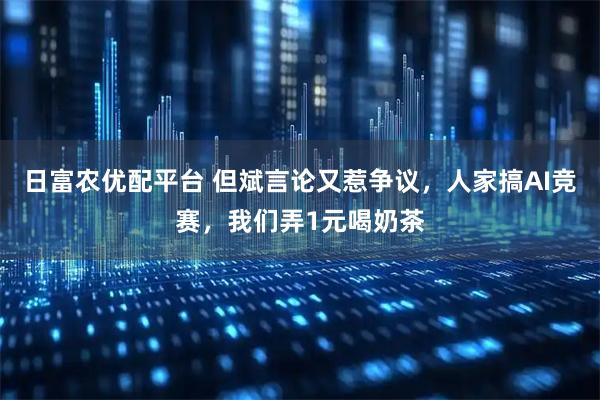 日富农优配平台 但斌言论又惹争议，人家搞AI竞赛，我们弄1元喝奶茶