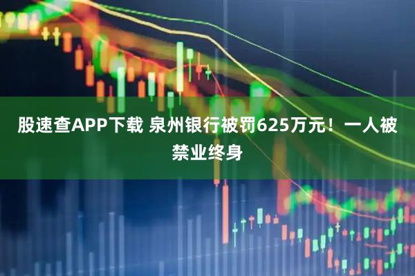 股速查APP下载 泉州银行被罚625万元！一人被禁业终身