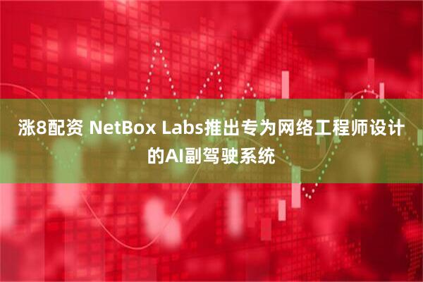 涨8配资 NetBox Labs推出专为网络工程师设计的AI副驾驶系统