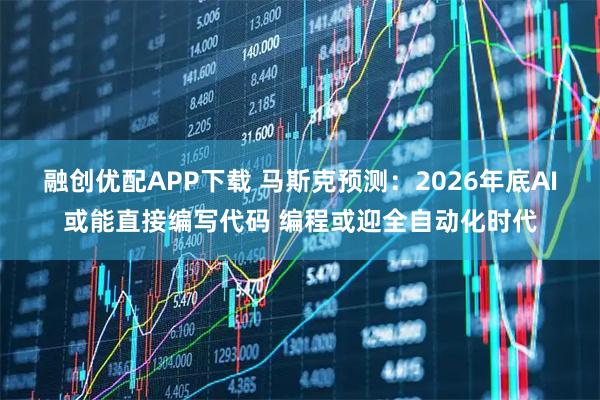 融创优配APP下载 马斯克预测：2026年底AI或能直接编写代码 编程或迎全自动化时代