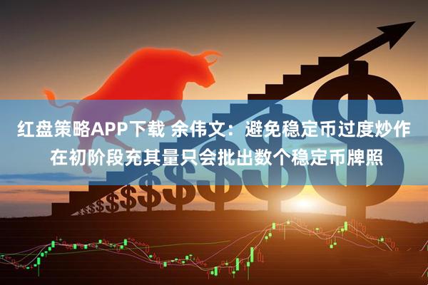 红盘策略APP下载 余伟文：避免稳定币过度炒作 在初阶段充其量只会批出数个稳定币牌照