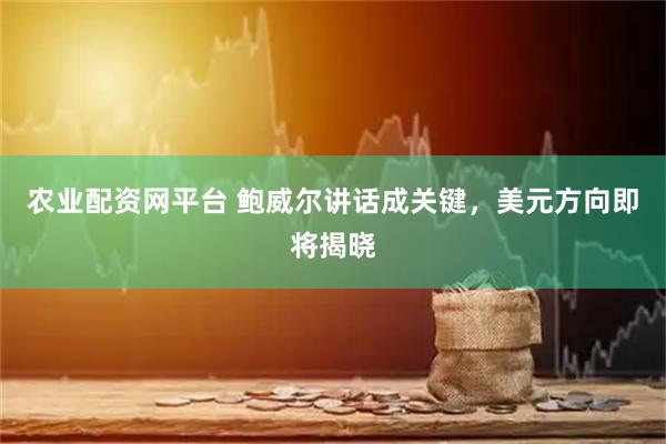 农业配资网平台 鲍威尔讲话成关键，美元方向即将揭晓