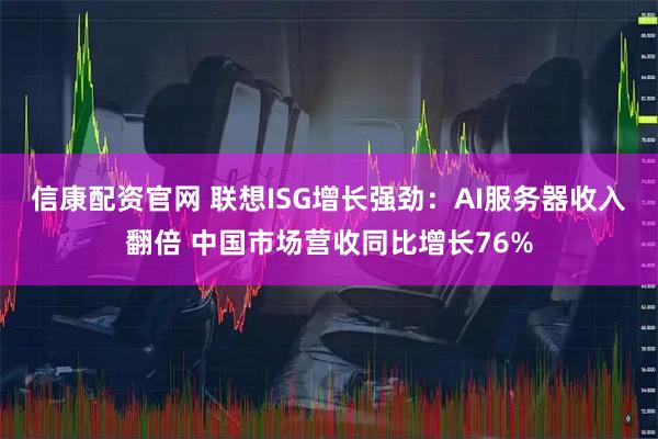 信康配资官网 联想ISG增长强劲：AI服务器收入翻倍 中国市场营收同比增长76%