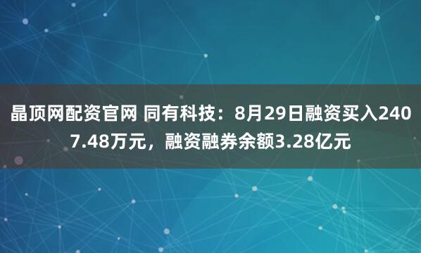 晶顶网配资官网 同有科技：8月29日融资买入2407.48万元，融资融券余额3.28亿元