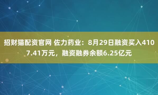招财猫配资官网 佐力药业：8月29日融资买入4107.41万元，融资融券余额6.25亿元